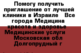 Помогу получить приглашение от лучшей клиники в Израиле - Все города Медицина, красота и здоровье » Медицинские услуги   . Московская обл.,Долгопрудный г.